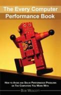 Every Computer Performance Book: How to Avoid and Solve Performance Problems on the Computers You Work with di Bob Wescott edito da Createspace