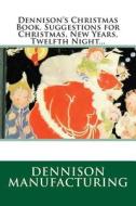 Dennison's Christmas Book. Suggestions for Christmas, New Years, Twelfth Night... di Dennison Manufacturing edito da Createspace
