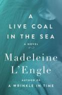 A Live Coal in the Sea di Madeleine L'Engle edito da OPEN ROAD MEDIA