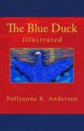 The Blue Duck: Illustrated di Pollyanna K. Andersen edito da Createspace