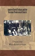 Andrew David Urshan and the Russian Pentecostal Church di Stanley E. Wachtstetter edito da Createspace