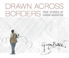 Drawn Across Borders: True Stories of Human Migration di George Butler edito da CANDLEWICK STUDIO