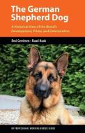 The German Shepherd Dog: A Historical View of the Breed's Development, Prime, and Deterioration di Resi Gerritsen, Ruud Haak edito da BRUSH EDUCATION