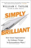 Simply Brilliant: How Great Organizations Do Ordinary Things in Extraordinary Ways di William C. Taylor edito da PORTFOLIO