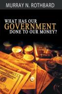 What Has Government Done to Our Money? di Murray N. Rothbard edito da WWW.BNPUBLISHING.COM