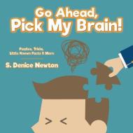 Go Ahead, Pick My Brain!: Puzzles, Trivia, Little Known Facts & More, di S. Denice Newton edito da WALDORF PUB