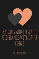 Ballads and Lyrics of Old France with Other Poems di Andrew Lang edito da LIGHTNING SOURCE INC