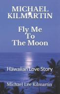 Fly Me To The Moon: A Love Story di Michael Lee Kilmartin edito da INDEPENDENTLY PUBLISHED