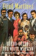 Güero-Güero: The White Mexican and Other Published and Unpublished Stories di Eliud Martínez edito da INLANDIA INST