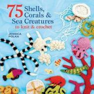 75 Shells, Corals & Sea Creatures To Knit And Crochet di Jessica Polka edito da Search Press Ltd