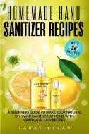 Homemade Hand Sanitizer Recipes: A Beginners Guide to Make Your Natural DIY Hand Sanitizer at Home with Quick and Easy Recipes di Laure Celan edito da LIGHTNING SOURCE INC
