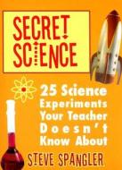 Secret Science: 25 Science Experiments Your Teacher Doesn't Know about di Steve Spangler edito da Silverleaf Press