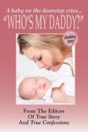 Who's My Daddy? di Editors of True Story and True Confessio edito da True Renditions