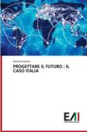 PROGETTARE IL FUTURO : IL CASO ITALIA di Ascanio Graziosi edito da Edizioni Accademiche Italiane