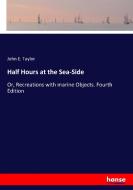 Half Hours at the Sea-Side di John E. Taylor edito da hansebooks