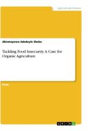 Tackling Food Insecurity. A Case for Organic Agriculture di Akinmayowa Adedoyin Shobo edito da GRIN Verlag