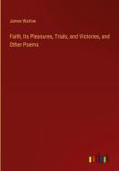 Faith, Its Pleasures, Trials, and Victories, and Other Poems di James Warlow edito da Outlook Verlag