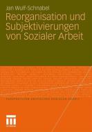 Reorganisation und Subjektivierungen von Sozialer Arbeit di Jan Wulf-Schnabel edito da VS Verlag für Sozialwissenschaften