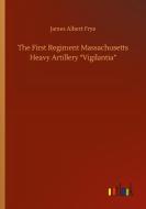 The First Regiment Massachusetts Heavy Artillery "Vigilantia" di James Albert Frye edito da Outlook Verlag