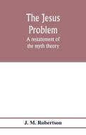 The Jesus problem; a restatement of the myth theory di J. M. Robertson edito da Alpha Editions