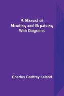 A Manual of Mending and Repairing; With Diagrams di Charles Godfrey Leland edito da Alpha Editions