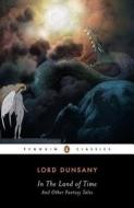 In the Land of Time, and Other Fantasy Tales di Alfred Dunsany, S.T. Joshi, Baron Dunsany edito da Penguin Books Ltd