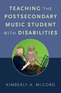Teaching the Postsecondary Music Student with Disabilities di Kimberly A. McCord edito da OXFORD UNIV PR
