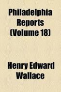 Philadelphia Reports (volume 18) di Henry Edward Wallace edito da General Books Llc