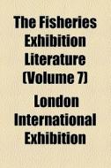 The Fisheries Exhibition Literature (volume 7) di Unknown Author, London International Exhibition edito da General Books Llc