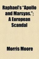 Raphael's "apollo And Marsyas."; A European Scandal di Morris Moore edito da General Books Llc