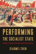 Performing The Socialist State di Xiaomei Chen edito da Columbia University Press