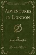 Adventures In London (classic Reprint) di James Douglas edito da Forgotten Books