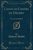 Choix de Contes de Daudet: Selected and Edited (Classic Reprint) di Alphonse Daudet edito da Forgotten Books