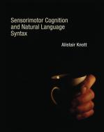 Sensorimotor Cognition and Natural Language Syntax di Alistair Knott edito da MIT Press