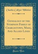 Genealogy of the Stimpson Family of Charlestown, Mass;, and Allied Lines (Classic Reprint) di Charles Collyer Whittier edito da Forgotten Books