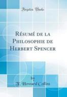 Resume de la Philosophie de Herbert Spencer (Classic Reprint) di F. Howard Collins edito da Forgotten Books