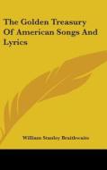 The Golden Treasury Of American Songs An di WILLIAM BRAITHWAITE edito da Kessinger Publishing