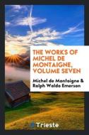 The works of Michel de Montaigne, Volume seven di Michel De Montaigne, Ralph Waldo Emerson edito da Trieste Publishing
