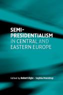 Semi-presidentialism in Central and Eastern Europe di Robert Elgie, Sophia Moestrup edito da Manchester University Press