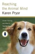 Reaching the Animal Mind: Clicker Training and What It Teaches Us about All Animals di Karen Pryor edito da Scribner Book Company