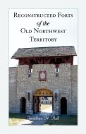 Reconstructed Forts of the Old Northwest Territory di Jonathan Hall edito da Heritage Books Inc.