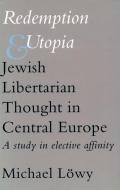 Redemption and Utopia: Jewish Libertarian Thought in Central Europe: A Study in Elective Affinity di Michael Lowy edito da STANFORD UNIV PR