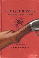 The Last Hunter: An American Family Album di Will Weaver edito da MINNESOTA HISTORICAL SOC PR