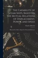 The Capability Of Steam Ships, Based On The Mutual Relations Of Displacement, Power, And Speed di Charles 1805-1875 Atherton edito da Legare Street Press