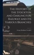 The History of the Stockton and Darlington Railway and Its Various Branches di George Markham Tweddell edito da LEGARE STREET PR