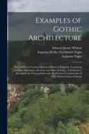 Examples of Gothic Architecture: Selected From Various Ancient Edifices in England; Consisting of Plans, Elevations, Sections, and Parts at Large; Cal di Augustus Pugin, Augustus Welby Northmore Pugin, Edward James Willson edito da LEGARE STREET PR