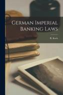 German Imperial Banking Laws di R. Koch edito da LEGARE STREET PR