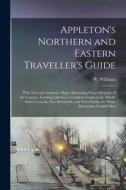 Appleton's Northern and Eastern Traveller's Guide: With new and Authentic Maps, Illustrating Those Divisions of the Country; Forming Likewise a Comple di W. Williams edito da LEGARE STREET PR