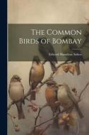 The Common Birds of Bombay di Edward Hamilton Aitken edito da LEGARE STREET PR