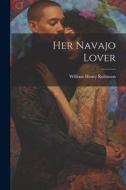 Her Navajo Lover di William Henry Robinson edito da LEGARE STREET PR